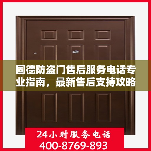 固德防盗门售后服务电话专业指南，最新售后支持攻略
