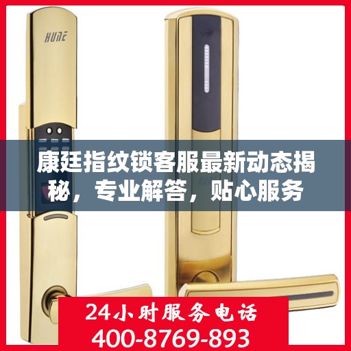 康廷指纹锁客服最新动态揭秘，专业解答，贴心服务