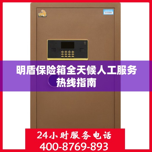 明盾保险箱全天候人工服务热线指南