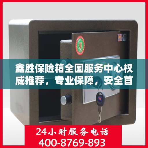 鑫胜保险箱全国服务中心权威推荐，专业保障，安全首选