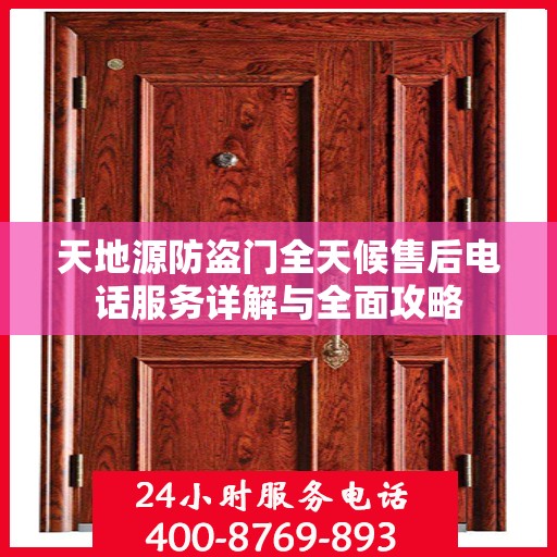 天地源防盗门全天候售后电话服务详解与全面攻略