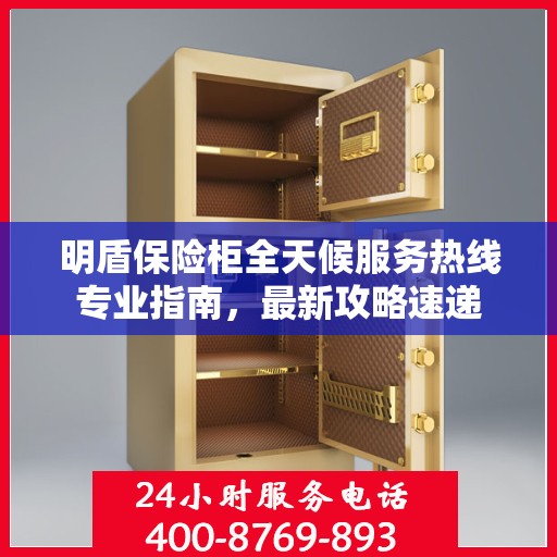 明盾保险柜全天候服务热线专业指南，最新攻略速递