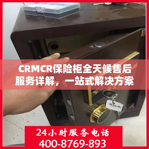 CRMCR保险柜全天候售后服务详解，一站式解决方案攻略