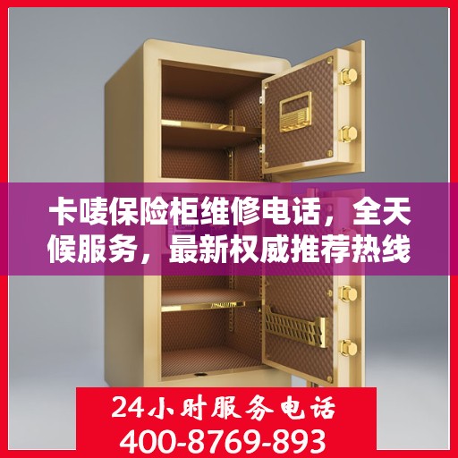 卡唛保险柜维修电话，全天候服务，最新权威推荐热线