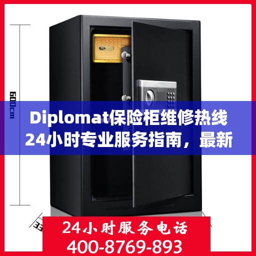 Diplomat保险柜维修热线24小时专业服务指南，最新维修攻略与电话大全
