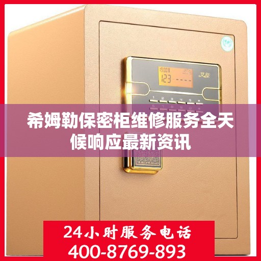 希姆勒保密柜维修服务全天候响应最新资讯