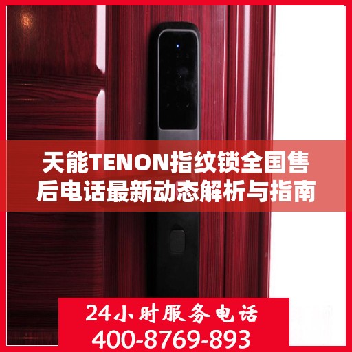 天能TENON指纹锁全国售后电话最新动态解析与指南