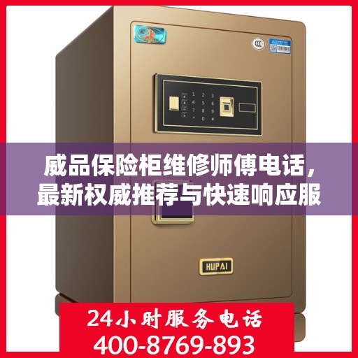 威品保险柜维修师傅电话，最新权威推荐与快速响应服务指南