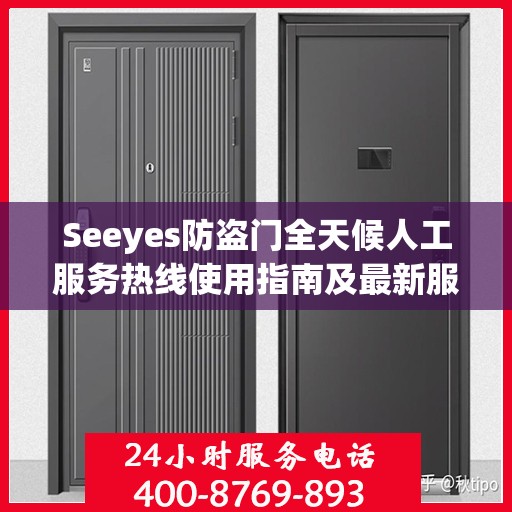 Seeyes防盗门全天候人工服务热线使用指南及最新服务攻略