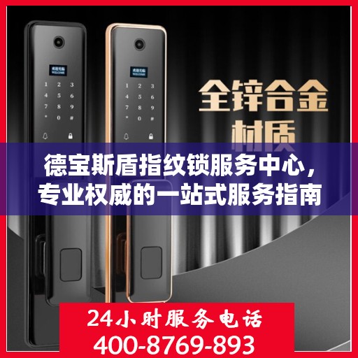 德宝斯盾指纹锁服务中心，专业权威的一站式服务指南