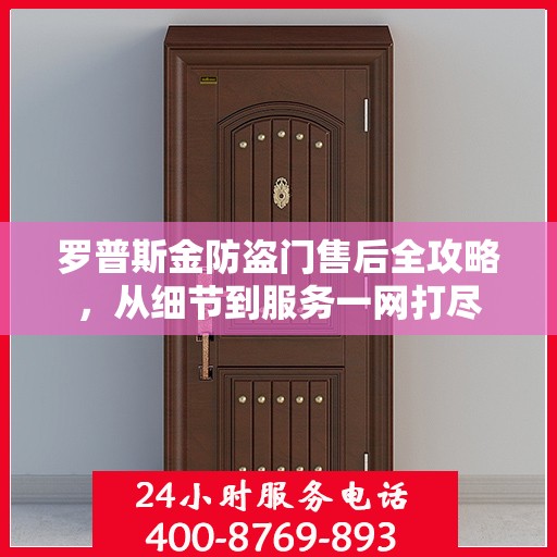 罗普斯金防盗门售后全攻略，从细节到服务一网打尽