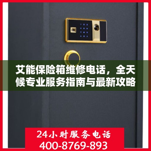 艾能保险箱维修电话，全天候专业服务指南与最新攻略