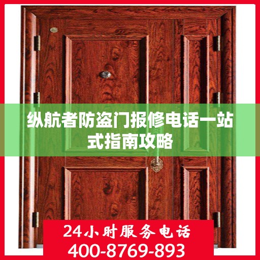 纵航者防盗门报修电话一站式指南攻略