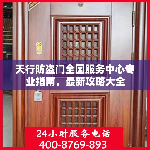 天行防盗门全国服务中心专业指南，最新攻略大全