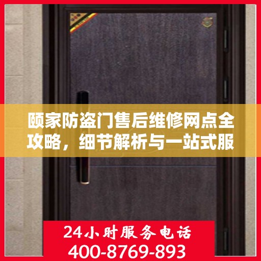 颐家防盗门售后维修网点全攻略，细节解析与一站式服务体验