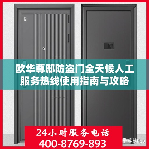 欧华尊邸防盗门全天候人工服务热线使用指南与攻略