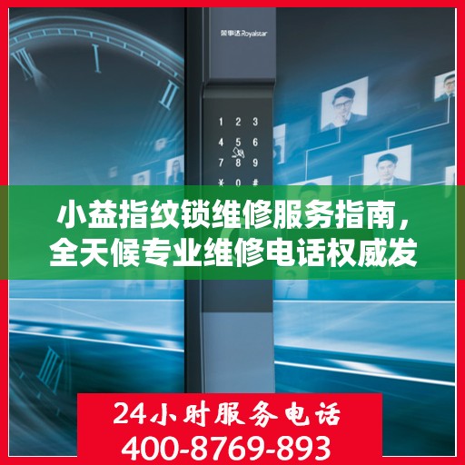 小益指纹锁维修服务指南，全天候专业维修电话权威发布