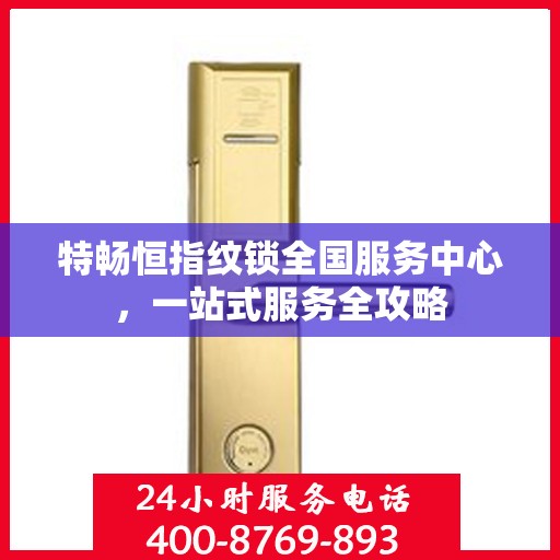 特畅恒指纹锁全国服务中心，一站式服务全攻略