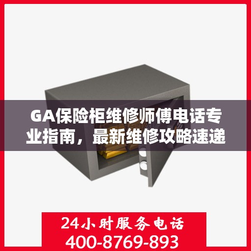 GA保险柜维修师傅电话专业指南，最新维修攻略速递