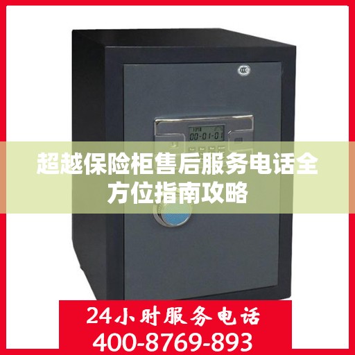 超越保险柜售后服务电话全方位指南攻略