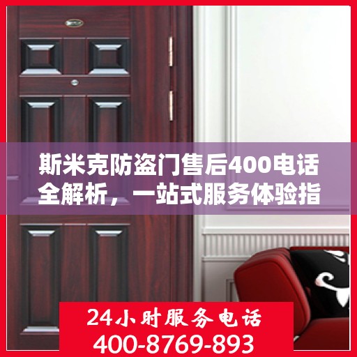 斯米克防盗门售后400电话全解析，一站式服务体验指南