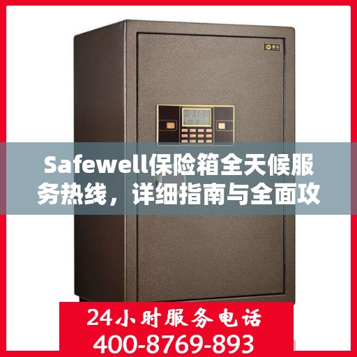 Safewell保险箱全天候服务热线，详细指南与全面攻略