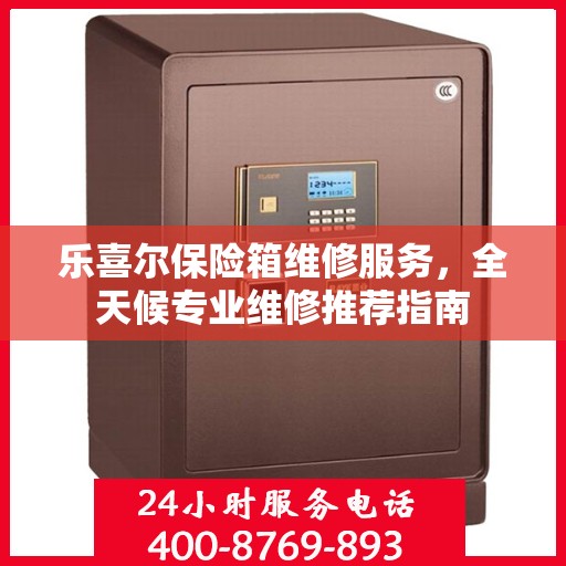 乐喜尔保险箱维修服务，全天候专业维修推荐指南