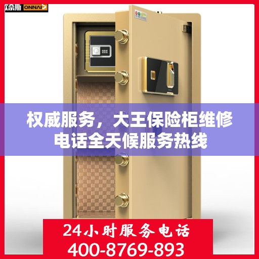 权威服务，大王保险柜维修电话全天候服务热线