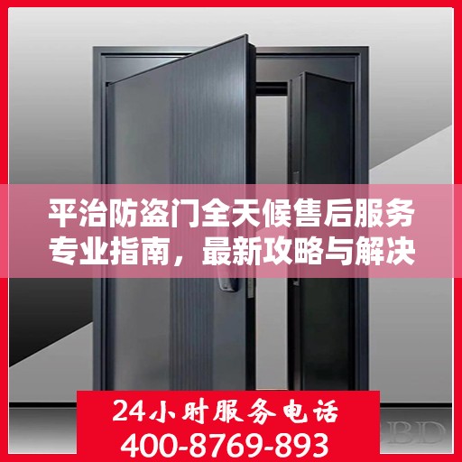 平治防盗门全天候售后服务专业指南，最新攻略与解决方案