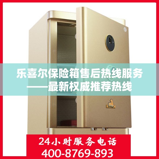 乐喜尔保险箱售后热线服务——最新权威推荐热线