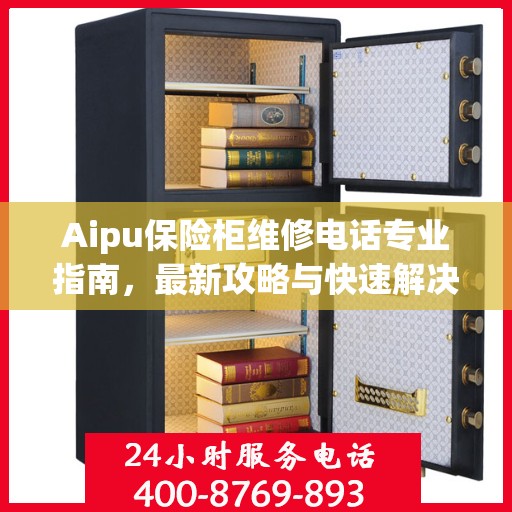 Aipu保险柜维修电话专业指南，最新攻略与快速解决方案