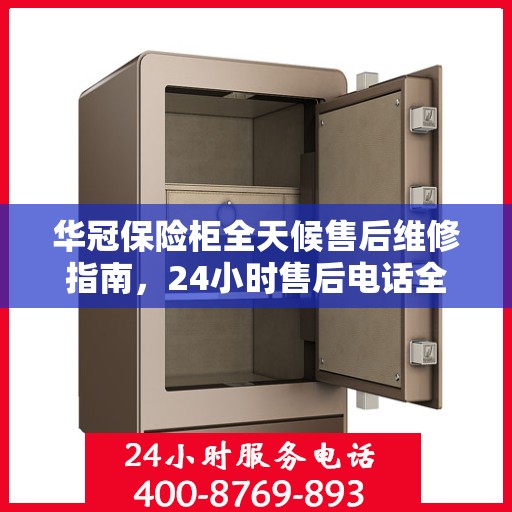 华冠保险柜全天候售后维修指南，24小时售后电话全解析