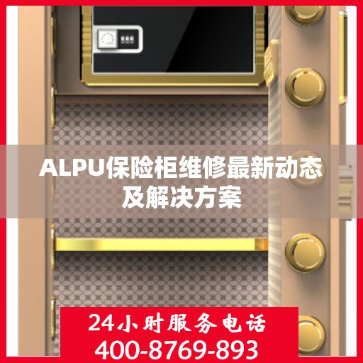 ALPU保险柜维修最新动态及解决方案