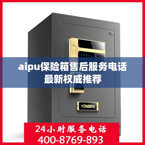 aipu保险箱售后服务电话最新权威推荐