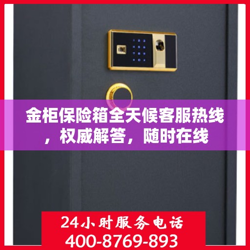 金柜保险箱全天候客服热线，权威解答，随时在线