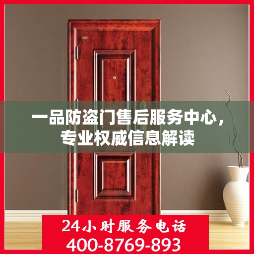 一品防盗门售后服务中心，专业权威信息解读