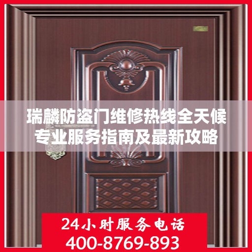 瑞麟防盗门维修热线全天候专业服务指南及最新攻略
