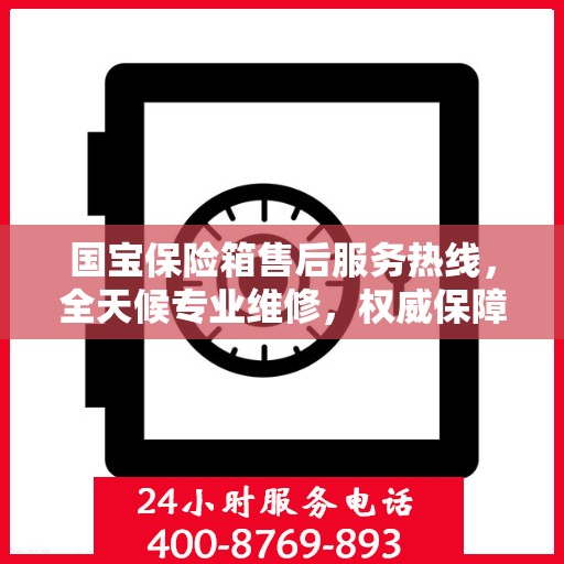 国宝保险箱售后服务热线，全天候专业维修，权威保障安全无忧