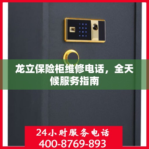 龙立保险柜维修电话，全天候服务指南