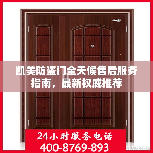 凯美防盗门全天候售后服务指南，最新权威推荐