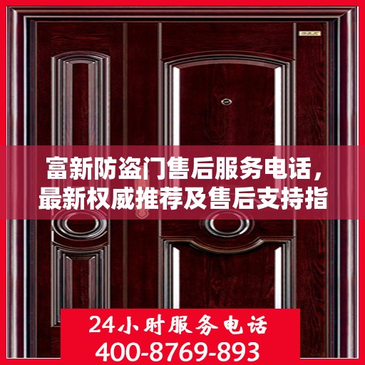 富新防盗门售后服务电话，最新权威推荐及售后支持指南