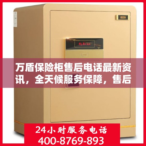 万盾保险柜售后电话最新资讯，全天候服务保障，售后无忧！