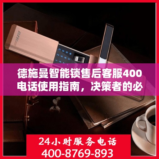 德施曼智能锁售后客服400电话使用指南，决策者的必备参考