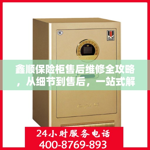 鑫顺保险柜售后维修全攻略，从细节到售后，一站式解决您的维修烦恼