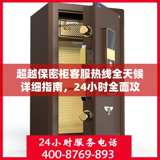 超越保密柜客服热线全天候详细指南，24小时全面攻略解析