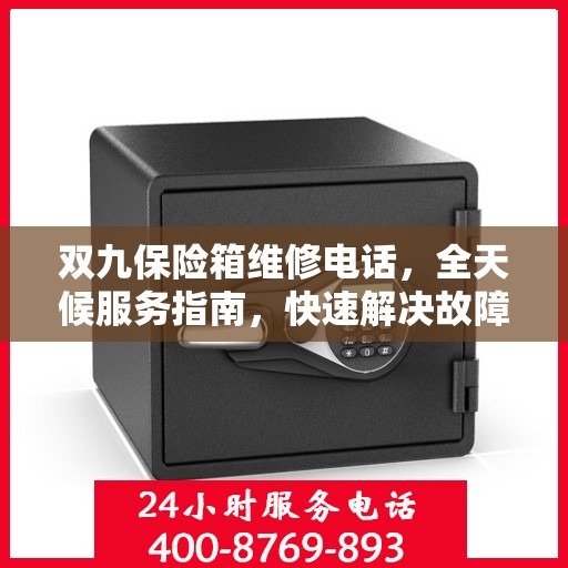 双九保险箱维修电话，全天候服务指南，快速解决故障问题