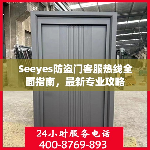 Seeyes防盗门客服热线全面指南，最新专业攻略