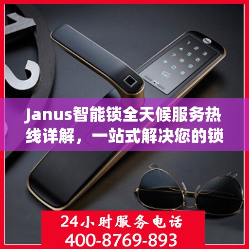 Janus智能锁全天候服务热线详解，一站式解决您的锁具问题
