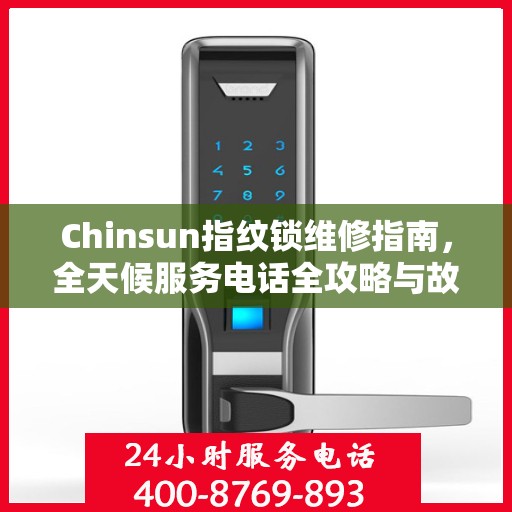 Chinsun指纹锁维修指南，全天候服务电话全攻略与故障排除手册