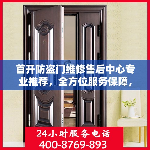 首开防盗门维修售后中心专业推荐，全方位服务保障，权威维修指南